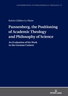 Pannenberg, the Positioning of Academic Theology and Philosophy of Science : An Evaluation of his Work in the German Context