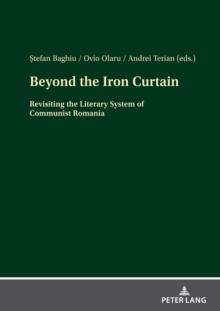 Beyond the Iron Curtain : Revisiting the Literary System of Communist Romania