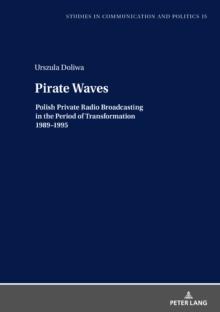 Pirate Waves : Polish Private Radio Broadcasting in the Period of Transformation 1989-1995