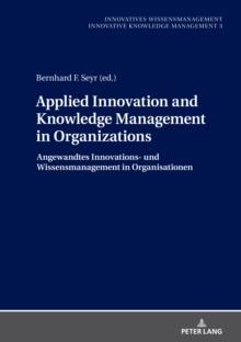 Applied Innovation and Knowledge Management in Organizations : Angewandtes Innovations- und Wissensmanagement in Organisationen