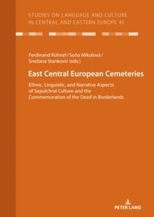 East Central European Cemeteries : Ethnic, Linguistic, and Narrative Aspects of Sepulchral Culture and the Commemoration of the Dead in Borderlands