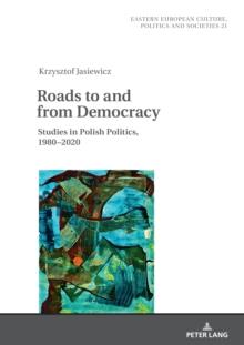 Roads to and from Democracy : Studies in Polish Politics, 1980- 2020