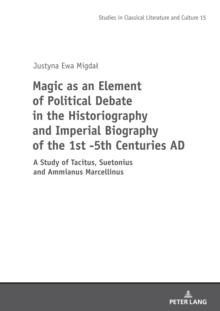 Magic as an Element of Political Debate in the Historiography and Imperial Biography of the 1st -5th Centuries AD : A Study of Tacitus, Suetonius and Ammianus Marcellinus