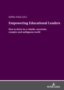 Empowering Educational Leaders : How to thrive in a volatile, uncertain, complex and ambiguous world