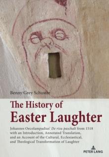 The History of Easter Laughter : Johannes Oecolampadius' 'De risu paschali' from 1518 with an Introduction, Annotated Translation, and an Account of the Cultural, Ecclesiastical, and Theological Trans