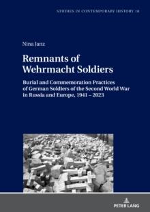 Remnants of Wehrmacht Soldiers : Burial and Commemoration Practices of German Soldiers of the Second World War in Russia and Europe, 1941 - 2023