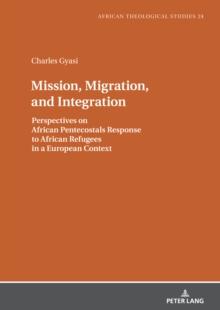 Mission, Migration, and Integration : Perspectives on African Pentecostals Response to African Refugees in a European Context