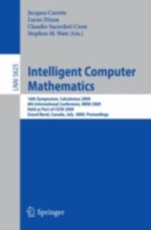 Intelligent Computer Mathematics : 16th Symposium, Calculemus 2009, 8th International Conference, MKM 2009, Grand Bend, Canada, July 6-12, 2009, Proceedings