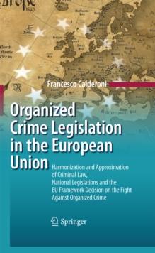 Organized Crime Legislation in the European Union : Harmonization and Approximation of Criminal Law, National Legislations and the EU Framework Decision on the Fight Against Organized Crime