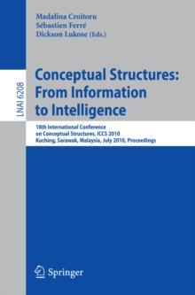 Conceptual Structures: From Information to Intelligence : 18th International Conference on Conceptual Structures, ICCS 2010, Kuching, Sarawak, Malaysia, July 26-30, 2010, Proceedings