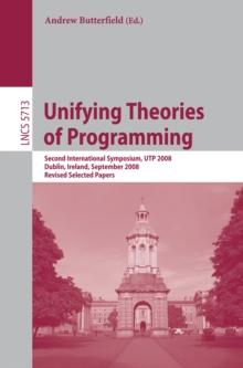 Unifying Theories of Programming : Second International Symposium, UTP 2008, Dublin, Ireland, September 8-10, 2008, Revised Selected Papers