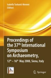 Proceedings of the 37th International Symposium on Archaeometry, 13th - 16th May 2008, Siena, Italy