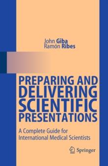 Preparing and Delivering Scientific Presentations : A Complete Guide for International Medical Scientists