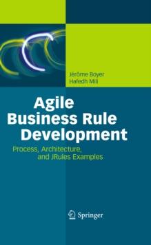 Agile Business Rule Development : Process, Architecture, and JRules Examples