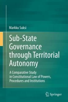 Sub-State Governance through Territorial Autonomy : A Comparative Study in Constitutional Law of Powers, Procedures and Institutions