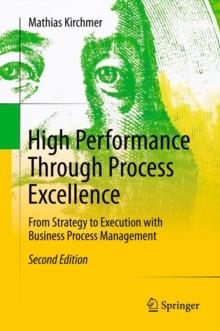 High Performance Through Process Excellence : From Strategy to Execution with Business Process Management