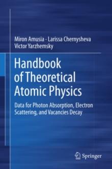 Handbook of Theoretical Atomic Physics : Data for Photon Absorption, Electron Scattering, and Vacancies Decay