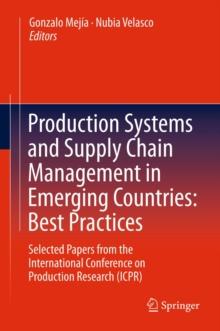 Production Systems and Supply Chain Management in Emerging Countries: Best Practices : Selected papers from the International Conference on Production Research (ICPR)