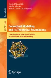 Conceptual Modelling and Its Theoretical Foundations : Essays Dedicated to Bernhard Thalheim on the Occasion of his 60th Birthday