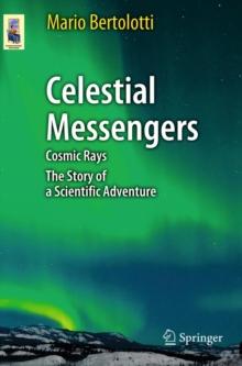 Celestial Messengers : Cosmic Rays: The Story of a Scientific Adventure