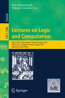 Lectures on Logic and Computation : ESSLLI 2010, Copenhagen, Denmark, August 2010, ESSLLI 2011, Ljubljana, Slovenia, August 2011, Selected Lecture Notes