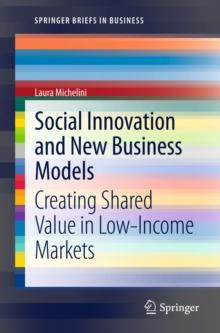 Social Innovation and New Business Models : Creating Shared Value in Low-Income Markets