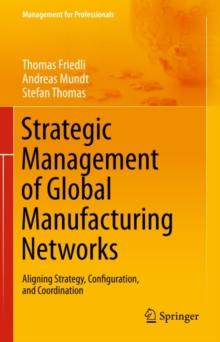 Strategic Management of Global Manufacturing Networks : Aligning Strategy, Configuration, and Coordination