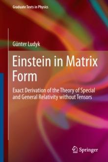 Einstein in Matrix Form : Exact Derivation of the Theory of Special and General Relativity without Tensors