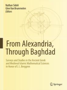 From Alexandria, Through Baghdad : Surveys and Studies in the Ancient Greek and Medieval Islamic Mathematical Sciences in Honor of J.L. Berggren