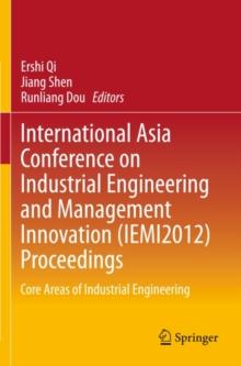 International Asia Conference on Industrial Engineering and Management Innovation (IEMI2012) Proceedings : Core Areas of Industrial Engineering