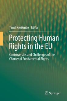 Protecting Human Rights in the EU : Controversies and Challenges of the Charter of Fundamental Rights