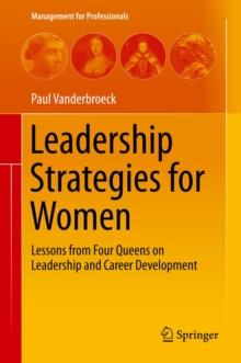 Leadership Strategies for Women : Lessons from Four Queens on Leadership and Career Development