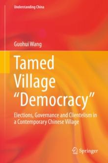 Tamed Village "Democracy" : Elections, Governance and Clientelism in a Contemporary Chinese Village