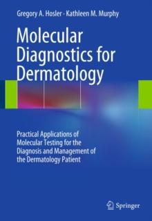 Molecular Diagnostics for Dermatology : Practical Applications of Molecular Testing for the Diagnosis and Management of the Dermatology Patient