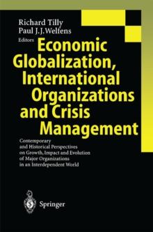 Economic Globalization, International Organizations and Crisis Management : Contemporary and Historical Perspectives on Growth, Impact and Evolution of Major Organizations in an Interdependent World