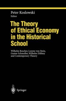 The Theory of Ethical Economy in the Historical School : Wilhelm Roscher, Lorenz von Stein, Gustav Schmoller, Wilhelm Dilthey and Contemporary Theory