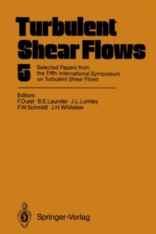 Turbulent Shear Flows 5 : Selected Papers from the Fifth International Symposium on Turbulent Shear Flows, Cornell University, Ithaca, New York, USA, August 7-9, 1985