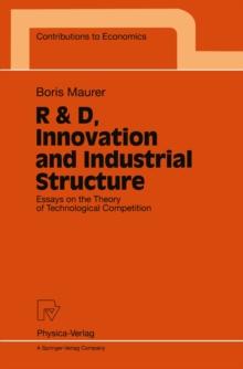 R & D, Innovation and Industrial Structure : Essays on the Theory of Technological Competition