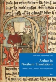 Arthur in Northern Translation : Material Culture, Characters, and Courtly Influence