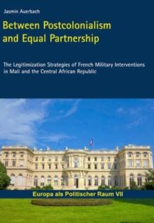 Between Postcolonialism and Equal Partnership : The Legitimization Strategies of French Military Interventions in Mali and the Central African Republic