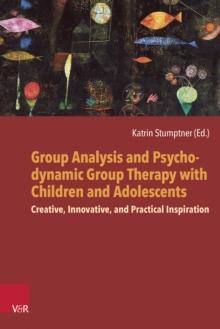 Group Analysis and Psychodynamic Group Therapy with Children and Adolescents : Creative, Innovative, and Practical Inspiration