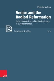 Venice and the Radical Reformation : Italian Anabaptism and Antitrinitarianism in European Context