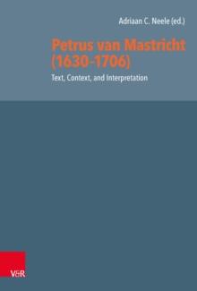 Petrus van Mastricht (1630-1706): Text, Context, and Interpretation