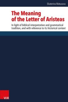 The Meaning of the Letter of Aristeas : In light of biblical interpretation and grammatical tradition, and with reference to its historical context