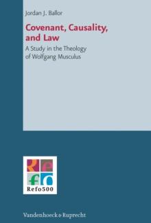 Covenant, Causality, and Law : A Study in the Theology of Wolfgang Musculus