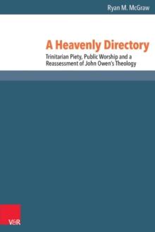 A Heavenly Directory : Trinitarian Piety, Public Worship and a Reassessment of John Owen's Theology