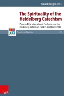 The Spirituality of the Heidelberg Catechism : Papers of the International Conference on the Heidelberg Catechism Held in Apeldoorn 2013