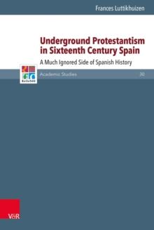 Underground Protestantism in Sixteenth Century Spain : A Much Ignored Side of Spanish History