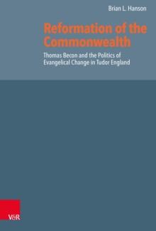 Reformation of the Commonwealth : Thomas Becon and the Politics of Evangelical Change in Tudor England