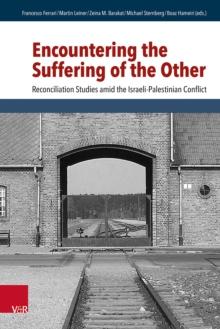 Encountering the Suffering of the Other : Reconciliation Studies amid the Israeli-Palestinian Conflict